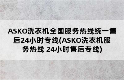 ASKO洗衣机全国服务热线统一售后24小时专线(ASKO洗衣机服务热线 24小时售后专线)